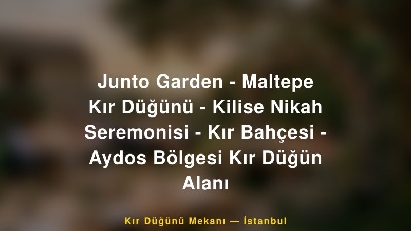 Junto Garden - Maltepe Kır Düğünü - Kilise Nikah Seremonisi - Kır Bahçesi - Aydos Bölgesi Kır Düğün Alanı İstanbul Kır Düğünü Mekanı