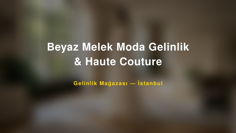 Beyaz Melek Moda Gelinlik & Haute Couture — İstanbul Kır Düğünü Mekanı Rehberi
