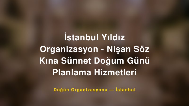 İstanbul Yıldız Organizasyon - Nişan Söz Kına Sünnet Doğum Günü Planlama Hizmetleri — İstanbul Kır Düğünü Mekanı Rehberi
