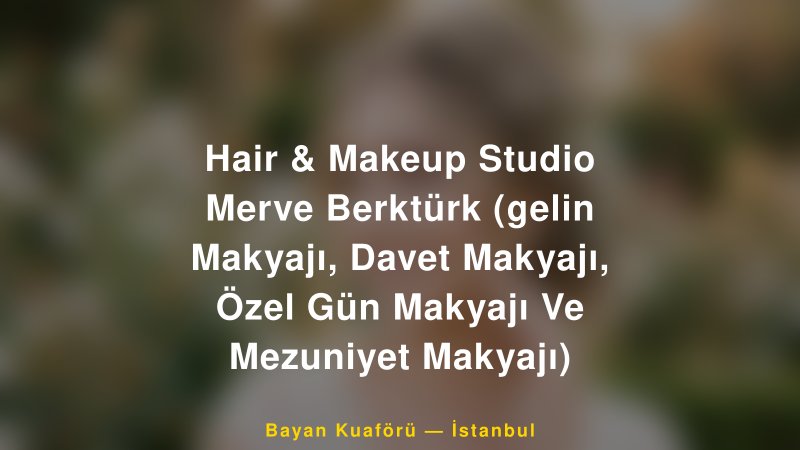 Hair & Makeup Studio Merve Berktürk (gelin Makyajı, Davet Makyajı, Özel Gün Makyajı Ve Mezuniyet Makyajı) — İstanbul Kır Düğünü Mekanı Rehberi