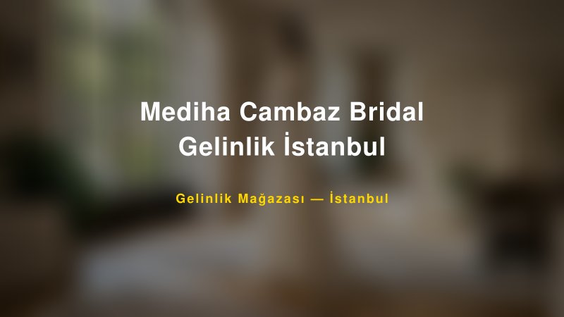 Mediha Cambaz Bridal Gelinlik İstanbul — İstanbul Kır Düğünü Mekanı Rehberi