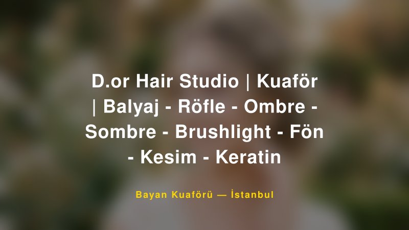 D.or Hair Studio | Kuaför | Balyaj - Röfle - Ombre - Sombre - Brushlight - Fön - Kesim - Keratin — İstanbul Kır Düğünü Mekanı Rehberi