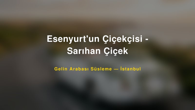 Esenyurt'un Çiçekçisi - Sarıhan Çiçek — İstanbul Kır Düğünü Mekanı Rehberi
