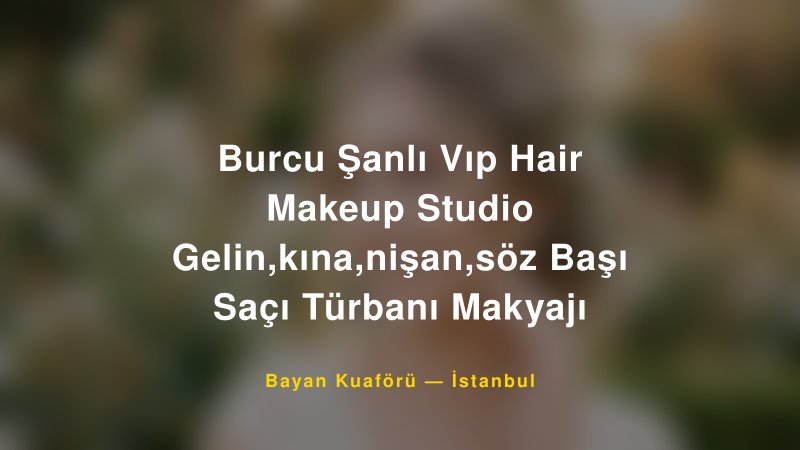 Burcu Şanlı Vıp Hair Makeup Studio Gelin,kına,nişan,söz Başı Saçı Türbanı Makyajı — İstanbul Kır Düğünü Mekanı Rehberi