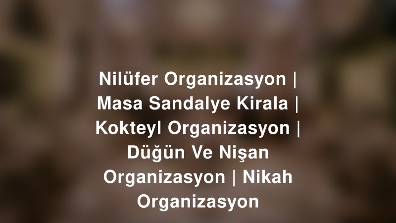 Nilüfer Organizasyon | Masa Sandalye Kirala | Kokteyl Organizasyon | Düğün Ve Nişan Organizasyon | Nikah Organizasyon — İstanbul Kır Düğünü Mekanı Rehberi