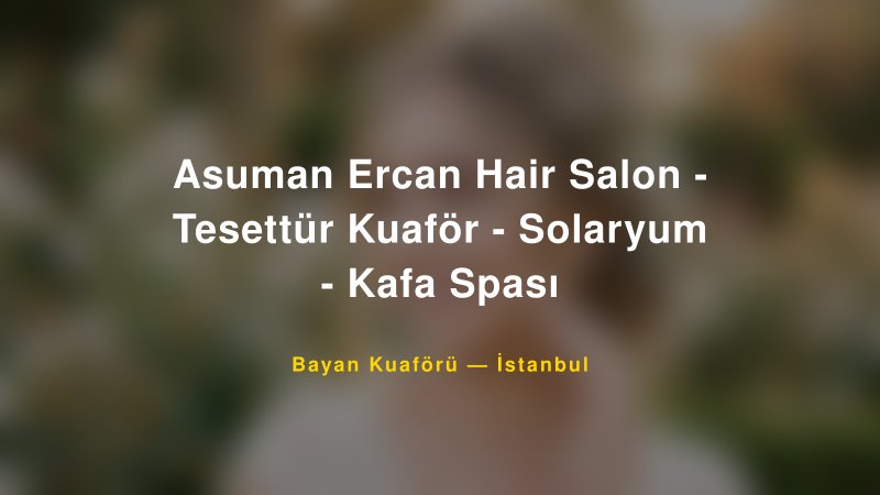 Asuman Ercan Hair Salon - Tesettür Kuaför - Solaryum - Kafa Spası — İstanbul Kır Düğünü Mekanı Rehberi