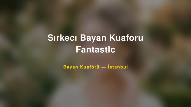 Sırkecı Bayan Kuaforu Fantastlc — İstanbul Kır Düğünü Mekanı Rehberi