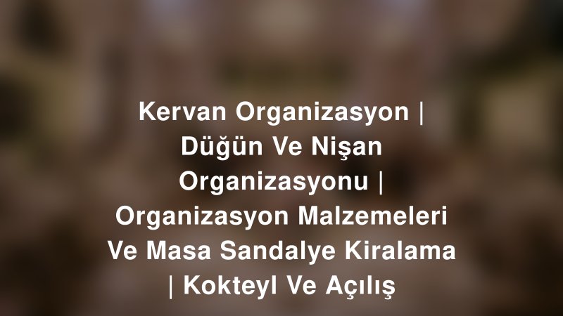 Kervan Organizasyon | Düğün Ve Nişan Organizasyonu | Organizasyon Malzemeleri Ve Masa Sandalye Kiralama | Kokteyl Ve Açılış — İstanbul Kır Düğünü Mekanı Rehberi