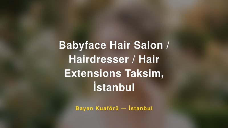 Babyface Hair Salon / Hairdresser / Hair Extensions Taksim, İstanbul — İstanbul Kır Düğünü Mekanı Rehberi