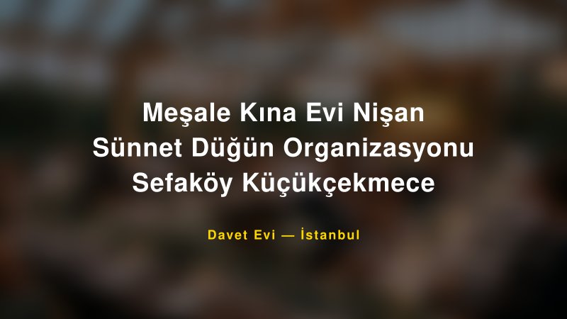 Meşale Kına Evi Nişan Sünnet Düğün Organizasyonu Sefaköy Küçükçekmece — İstanbul Kır Düğünü Mekanı Rehberi
