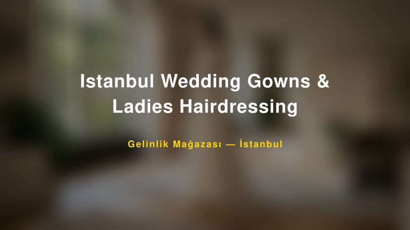 Istanbul Wedding Gowns & Ladies Hairdressing — İstanbul Kır Düğünü Mekanı Rehberi — 1