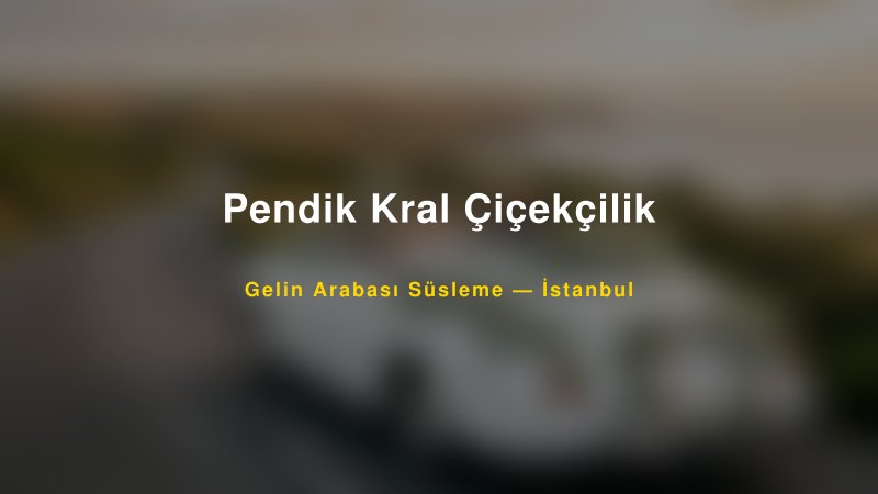 Pendik Kral Çiçekçilik ile Trend Gelin Arabası Yazıları ve Konseptleri — 1