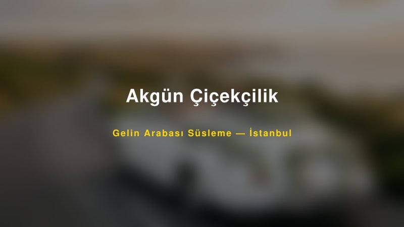 Akgün Çiçekçilik Gelin Arabası Süsleme Fiyatları — 1